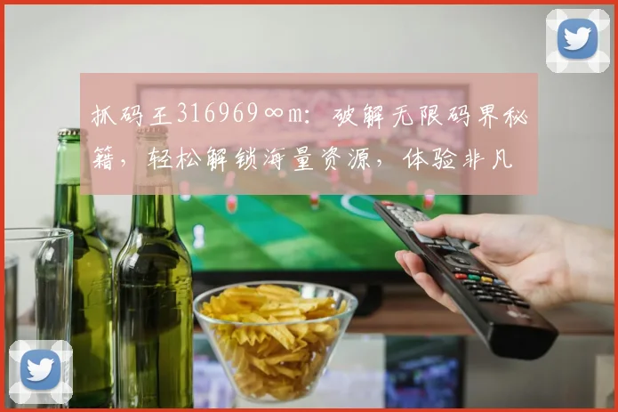 抓码王316969∞m：破解无限码界秘籍，轻松解锁海量资源，体验非凡游戏乐趣