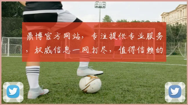 鼎博官方网站，专注提供专业服务，权威信息一网打尽，值得信赖的在线平台，浏览必备