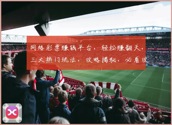 网络彩票赚钱平台，轻松赚翻天，三大热门玩法，攻略揭秘，必看攻略