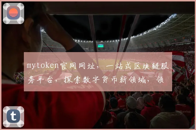 mytoken官网网址，一站式区块链服务平台，探索数字货币新领域，领先行业体验
