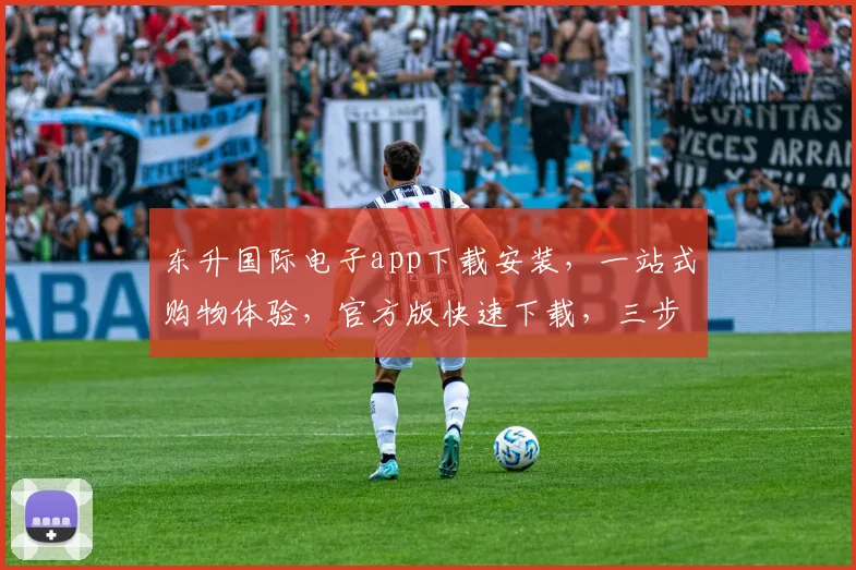 东升国际电子app下载安装，一站式购物体验，官方版快速下载，三步轻松拥有