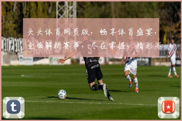 头头体育网页版，畅享体育盛宴，全面解析赛事，尽在掌握，精彩不容错过