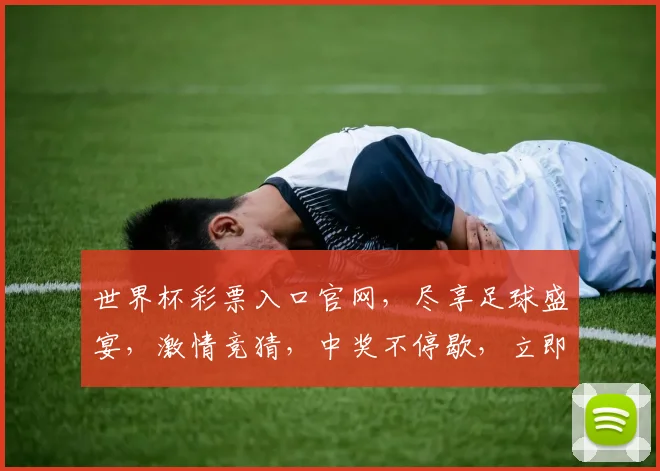 世界杯彩票入口官网，尽享足球盛宴，激情竞猜，中奖不停歇，立即体验