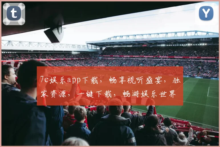 7c娱乐app下载，畅享视听盛宴，独家资源，一键下载，畅游娱乐世界，不容错过